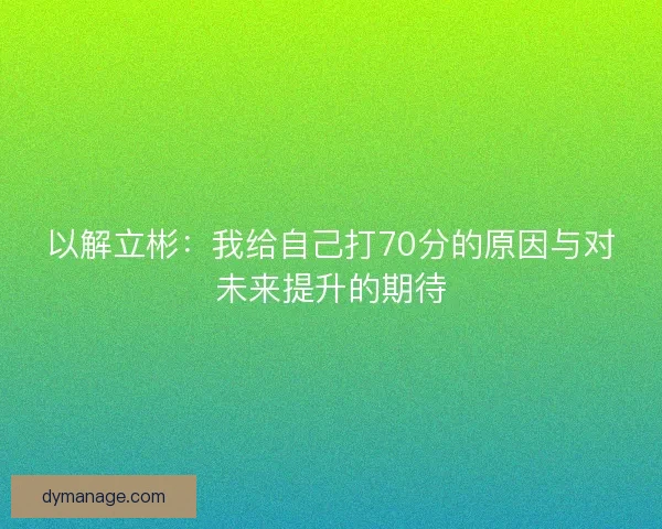 以解立彬：我给自己打70分的原因与对未来提升的期待