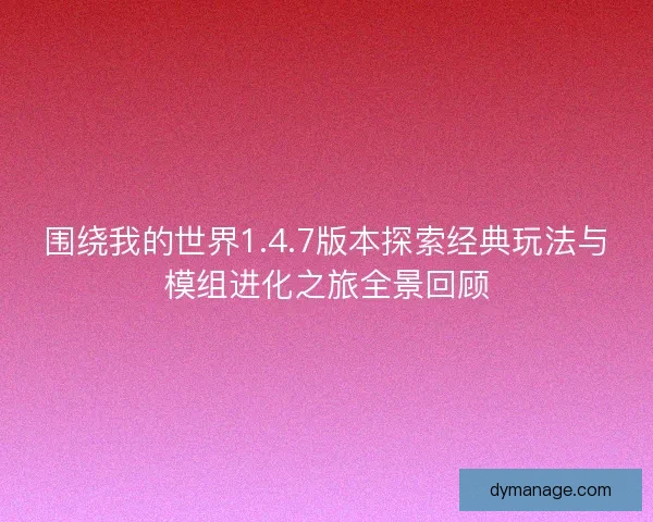 围绕我的世界1.4.7版本探索经典玩法与模组进化之旅全景回顾